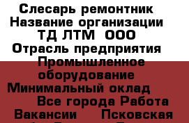 Слесарь-ремонтник › Название организации ­ ТД ЛТМ, ООО › Отрасль предприятия ­ Промышленное оборудование › Минимальный оклад ­ 30 000 - Все города Работа » Вакансии   . Псковская обл.,Великие Луки г.